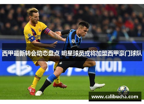 西甲最新转会动态盘点 明星球员或将加盟西甲豪门球队