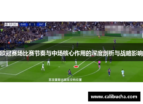 欧冠赛场比赛节奏与中场核心作用的深度剖析与战略影响